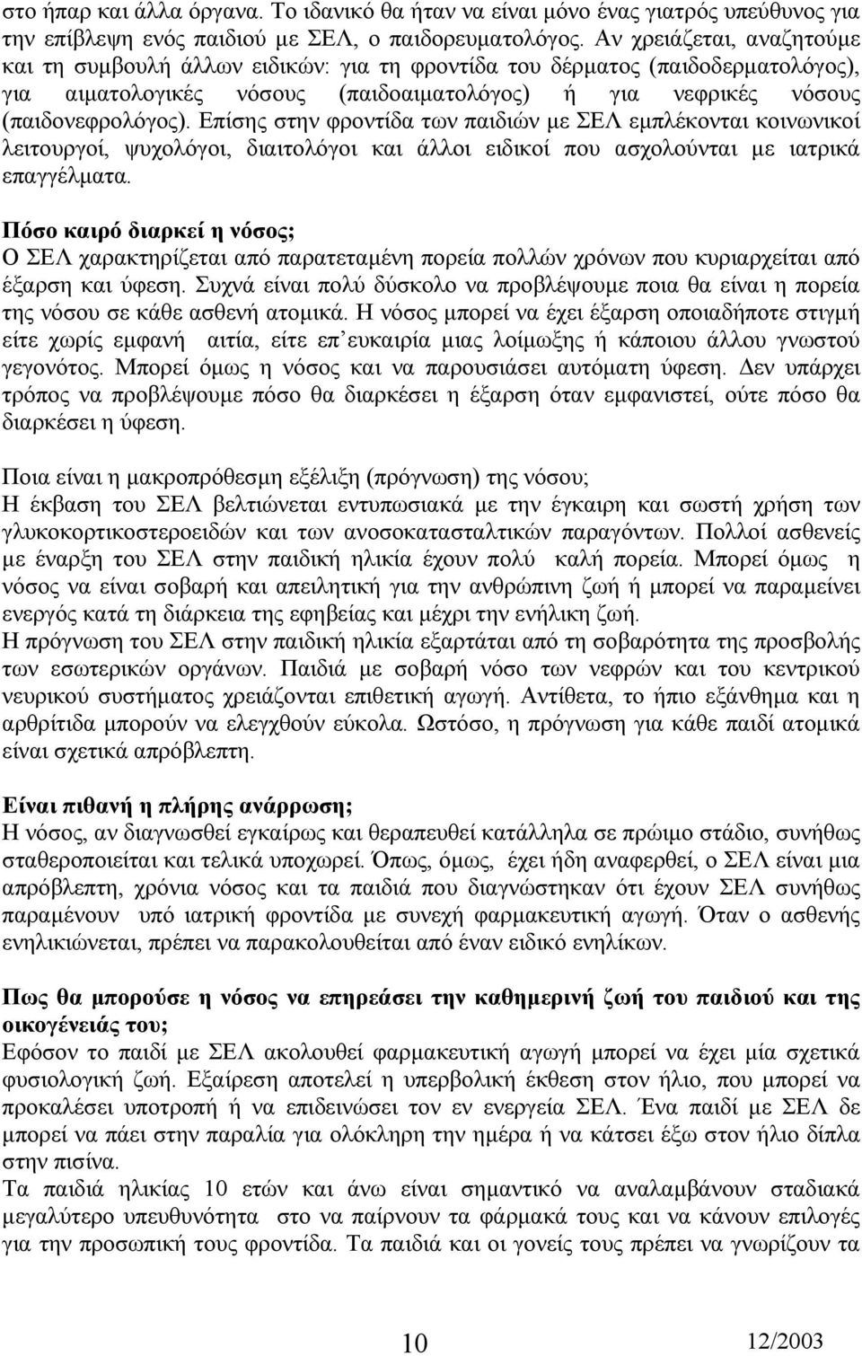 Επίσης στην φροντίδα των παιδιών µε ΣΕΛ εµπλέκονται κοινωνικοί λειτουργοί, ψυχολόγοι, διαιτολόγοι και άλλοι ειδικοί που ασχολούνται µε ιατρικά επαγγέλµατα.