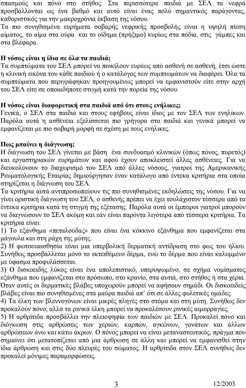 Η νόσος είναι η ίδια σε όλα τα παιδιά; Τα συµπτώµατα του ΣΕΛ µπορεί να ποικίλουν ευρέως από ασθενή σε ασθενή, έτσι ώστε η κλινική εικόνα του κάθε παιδιού ή ο κατάλογος των συµπτωµάτων να διαφέρει.