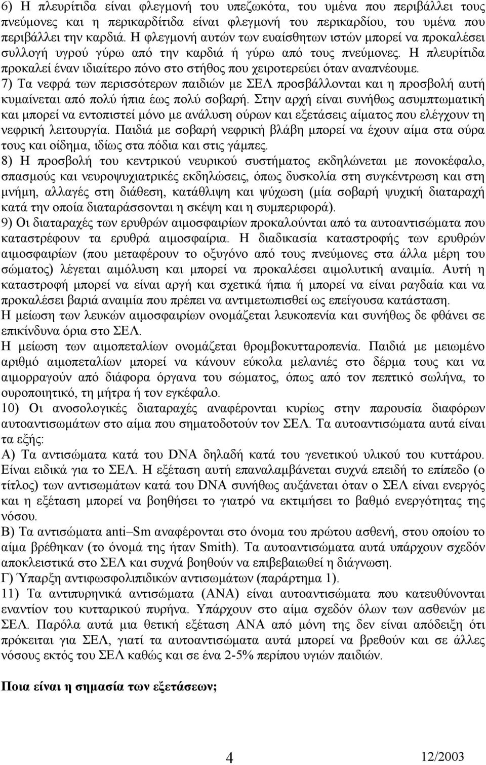 Η πλευρίτιδα προκαλεί έναν ιδιαίτερο πόνο στο στήθος που χειροτερεύει όταν αναπνέουµε.