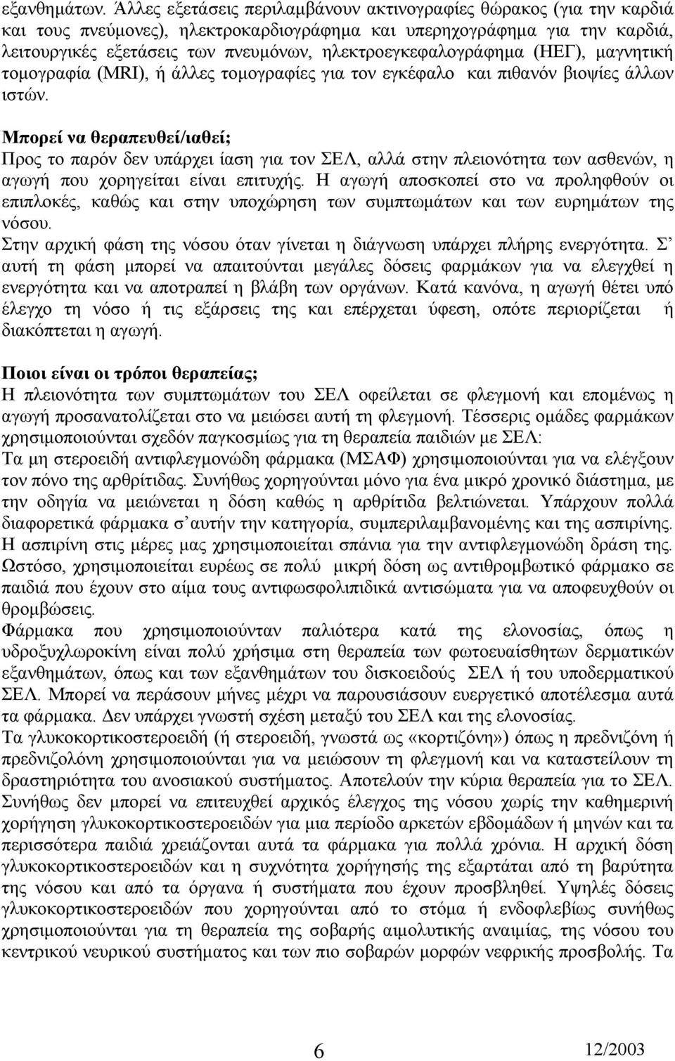 ηλεκτροεγκεφαλογράφηµα (ΗΕΓ), µαγνητική τοµογραφία (ΜRΙ), ή άλλες τοµογραφίες για τον εγκέφαλο και πιθανόν βιοψίες άλλων ιστών.