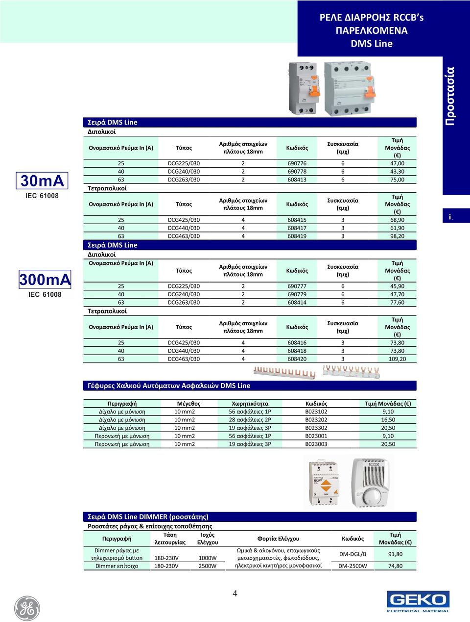 61,90 63 DCG463/030 4 608419 3 98,20 Σειρά DMS Line Διπολικοί Ονομαστικό Ρεύμα In (A) Αριθμός στοιχείων πλάτους 18mm Συσκευασία (τμχ) Μονάδας 25 DCG225/030 2 690777 6 45,90 40 DCG240/030 2 690779 6