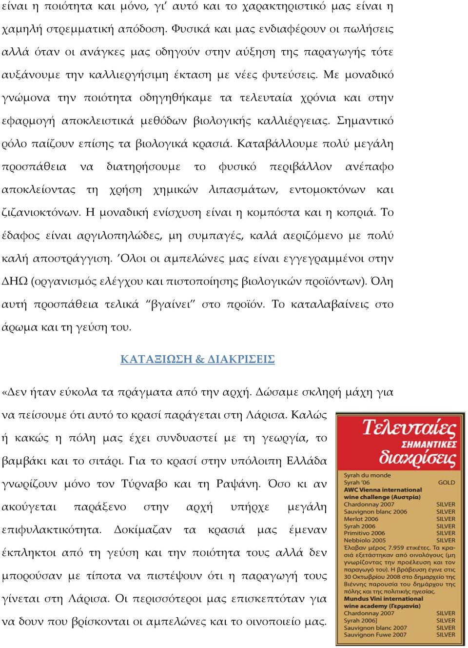 Με μοναδικό γνώμονα την ποιότητα οδηγηθήκαμε τα τελευταία χρόνια και στην εφαρμογή αποκλειστικά μεθόδων βιολογικής καλλιέργειας. Σημαντικό ρόλο παίζουν επίσης τα βιολογικά κρασιά.