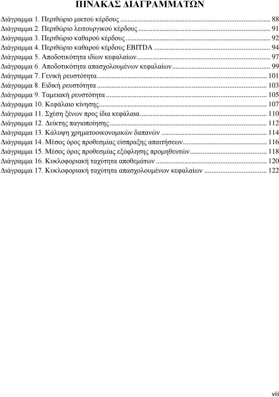 Ειδική ρευστότητα... 103 Διάγραμμα 9. Ταμειακή ρευστότητα... 105 Διάγραμμα 10. Κεφάλαιο κίνησης... 107 Διάγραμμα 11. Σχέση ξένων προς ίδια κεφάλαια... 110 Διάγραμμα 12. Δείκτης παγιοποίησης.