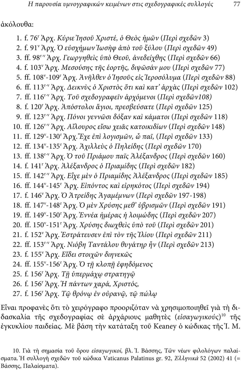 Ἀνῆλθεν ὁ Ἰησοῦς εἰς Ἱεροσόλυμα (Περὶ σχεδῶν 88) 6. ff. 113 r-v Ἀρχ. Δεικνὺς ὁ Χριστὸς ὅτι καὶ κατ ἀρχὰς (Περὶ σχεδῶν 102) 7. ff. 116 r-v Ἀρχ. Τοῦ σχεδογραφεῖν ἀρχόμενοι (Περὶ σχεδῶν108) 8. f. 120 r Ἀρχ.