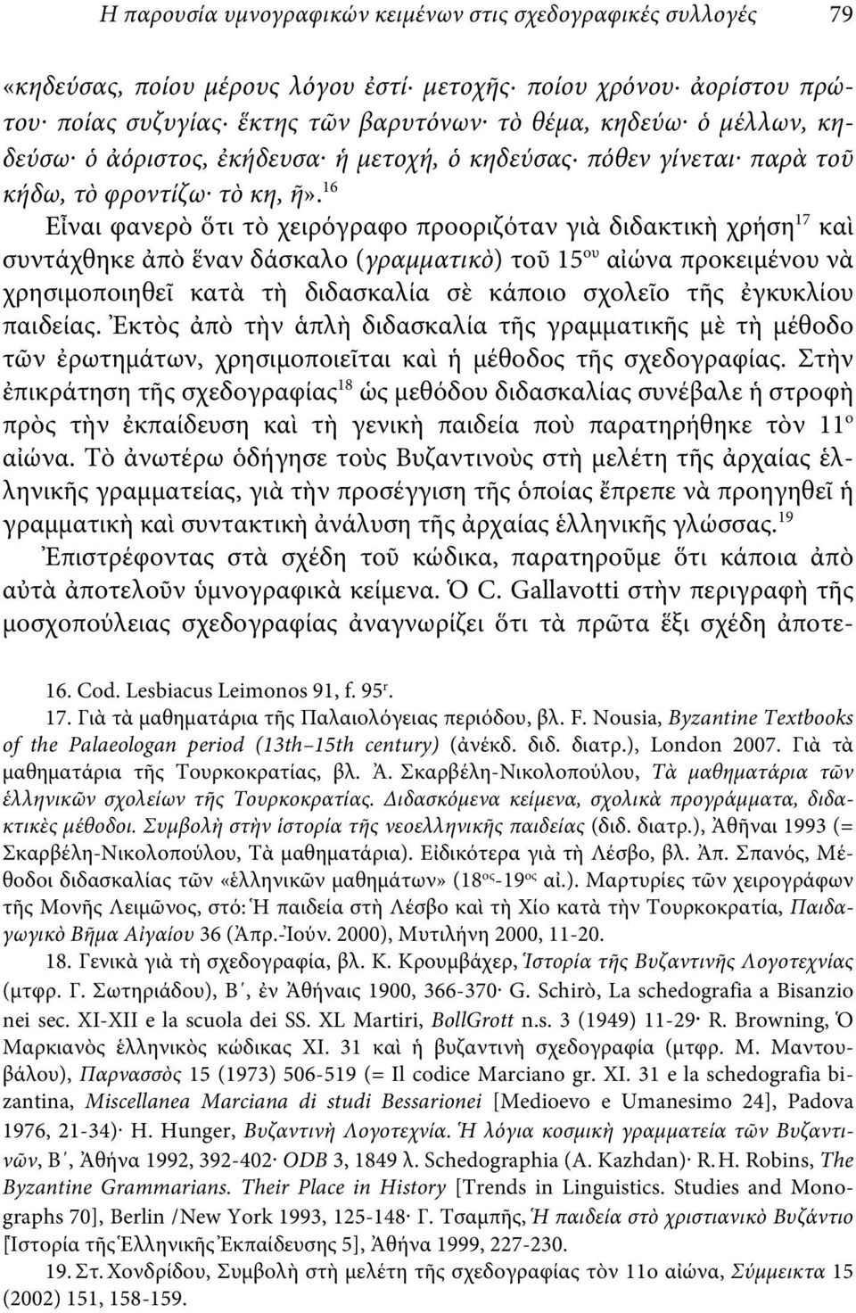 16 Εἶναι φανερὸ ὅτι τὸ χειρόγραφο προοριζόταν γιὰ διδακτικὴ χρήση 17 καὶ συντάχθηκε ἀπὸ ἕναν δάσκαλο (γραμματικὸ) τοῦ 15 ου αἰώνα προκειμένου νὰ χρησιμοποιηθεῖ κατὰ τὴ διδασκαλία σὲ κάποιο σχολεῖο