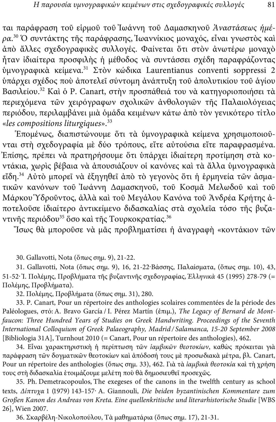 Φαίνεται ὅτι στὸν ἀνωτέρω μοναχὸ ἦταν ἰδιαίτερα προσφιλὴς ἡ μέθοδος νὰ συντάσσει σχέδη παραφράζοντας ὑμνογραφικὰ κείμενα.