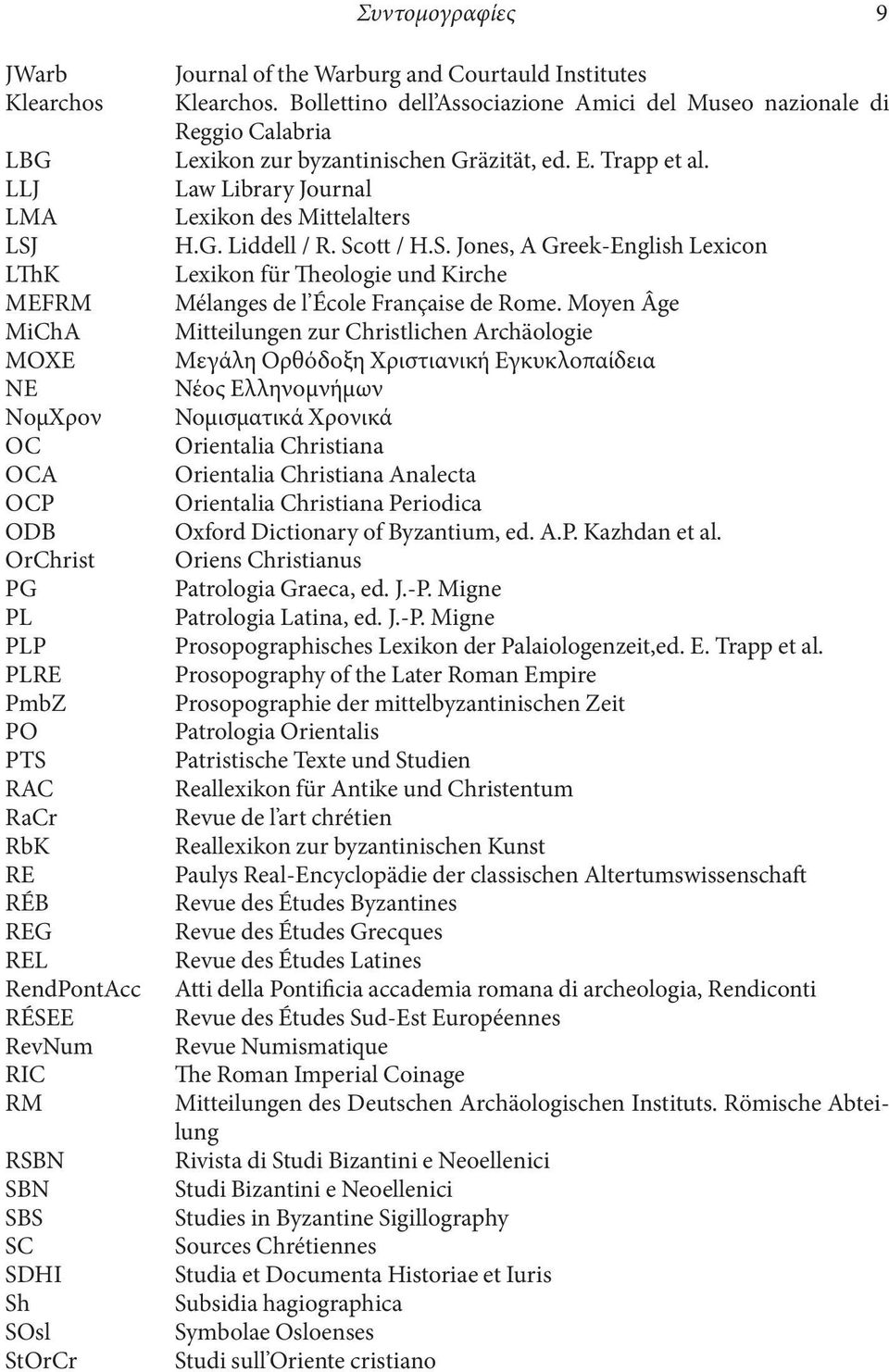 Bollettino dell Associazione Amici del Museo nazionale di Reggio Calabria Lexikon zur byzantinischen Gräzität, ed. E. Trapp et al. Law Library Journal Lexikon des Mittelalters H.G. Liddell / R.