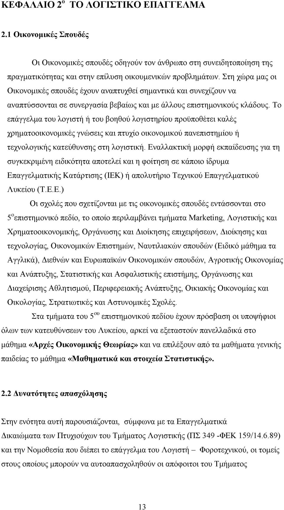 Το επάγγελμα του λογιστή ή του βοηθού λογιστηρίου προϋποθέτει καλές χρηματοοικονομικές γνώσεις και πτυχίο οικονομικού πανεπιστημίου ή τεχνολογικής κατεύθυνσης στη λογιστική.