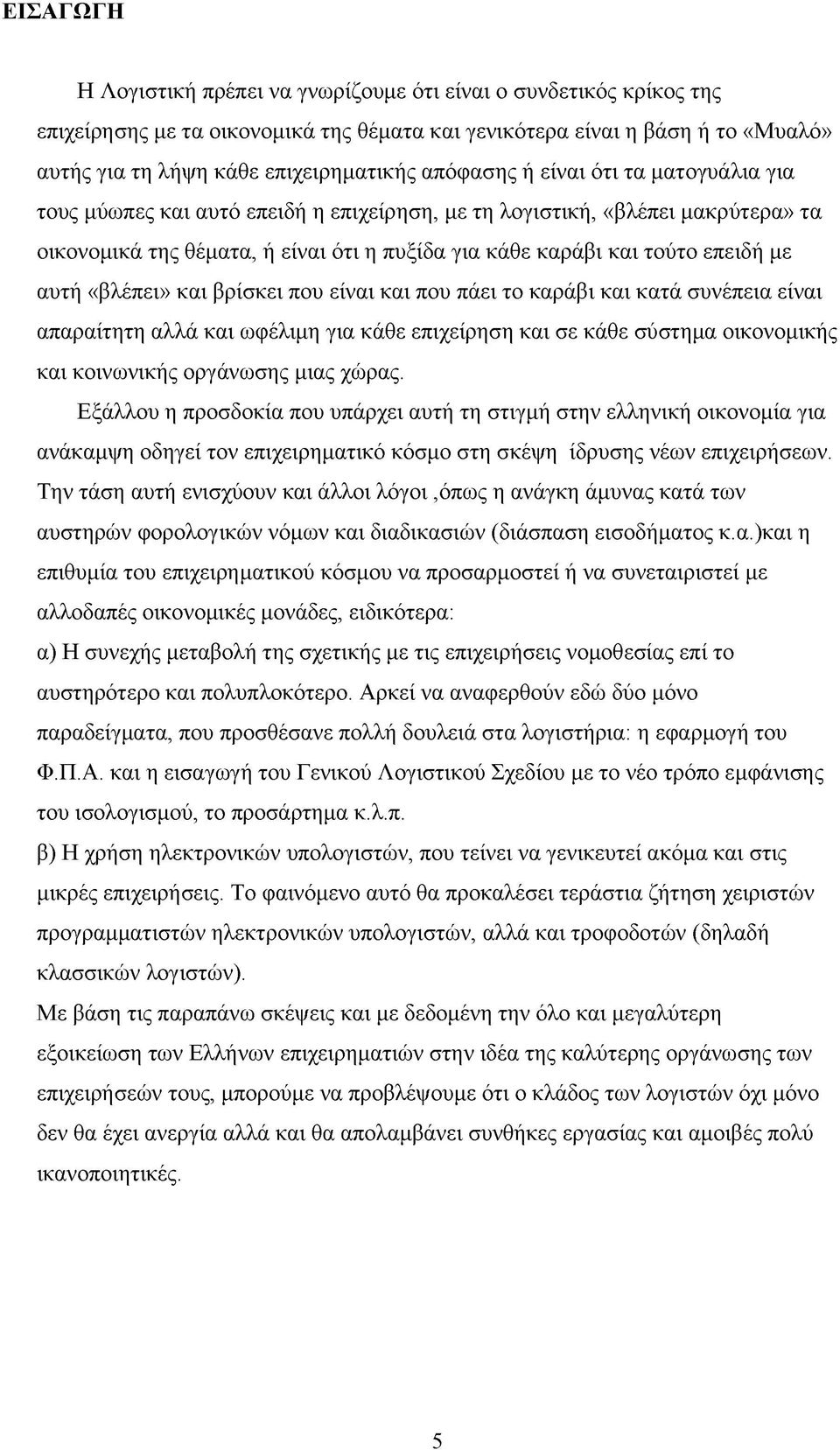 αυτή «βλέπει» και βρίσκει που είναι και που πάει το καράβι και κατά συνέπεια είναι απαραίτητη αλλά και ωφέλιμη για κάθε επιχείρηση και σε κάθε σύστημα οικονομικής και κοινωνικής οργάνωσης μιας χώρας.