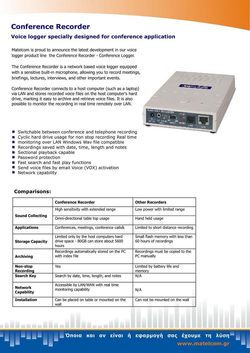 The Conference Recorder is a network based voice logger equipped with a sensitive built-in microphone, allowing you to record meetings, briefings, lectures, interviews, and other important events.