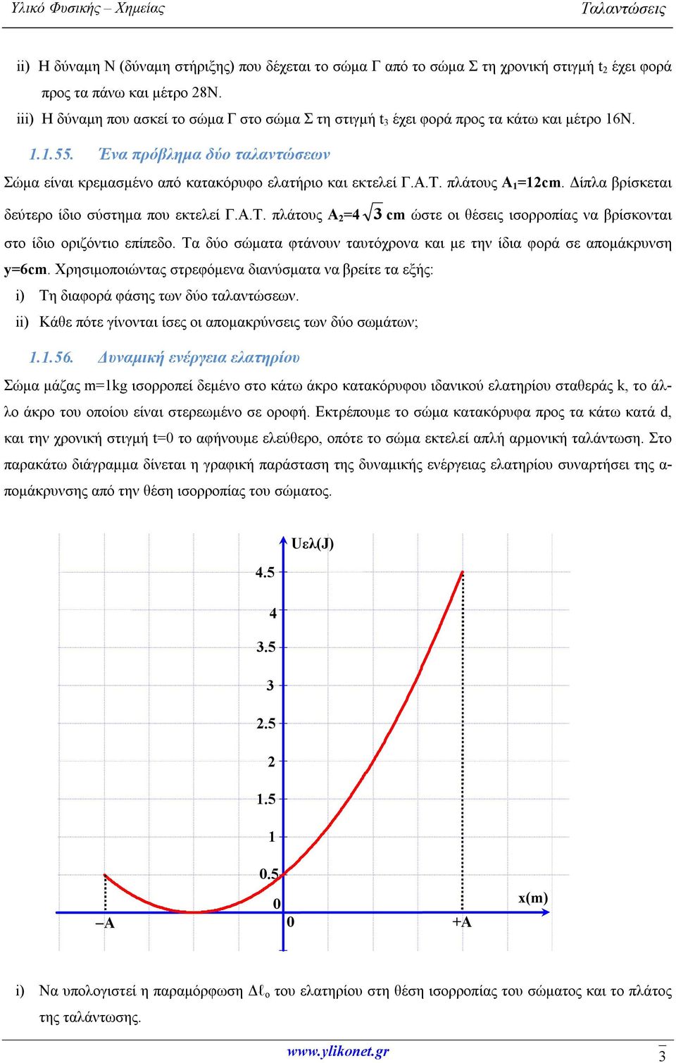 πλάτους Α 1 =12cm. Δίπλα βρίσκεται δεύτερο ίδιο σύστημα που εκτελεί Γ.Α.Τ. πλάτους Α 2 =4 3 cm ώστε οι θέσεις ισορροπίας να βρίσκονται στο ίδιο οριζόντιο επίπεδο.