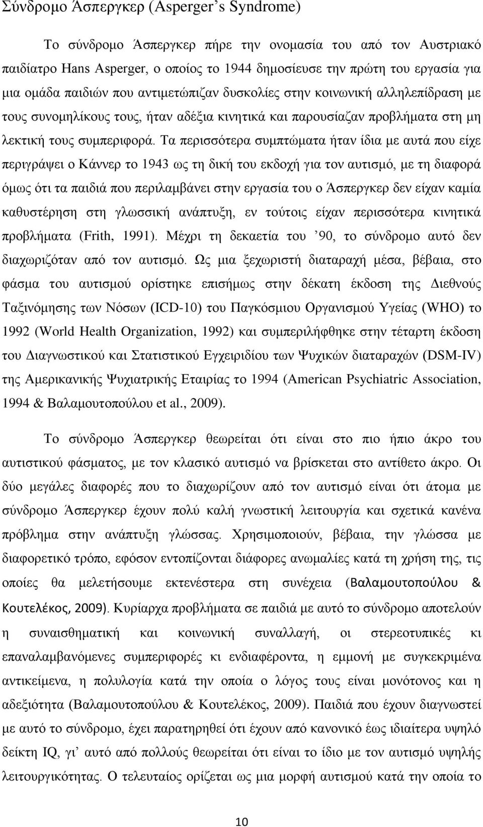 Τα περισσότερα συμπτώματα ήταν ίδια με αυτά που είχε περιγράψει ο Κάννερ το 1943 ως τη δική του εκδοχή για τον αυτισμό, με τη διαφορά όμως ότι τα παιδιά που περιλαμβάνει στην εργασία του ο Άσπεργκερ