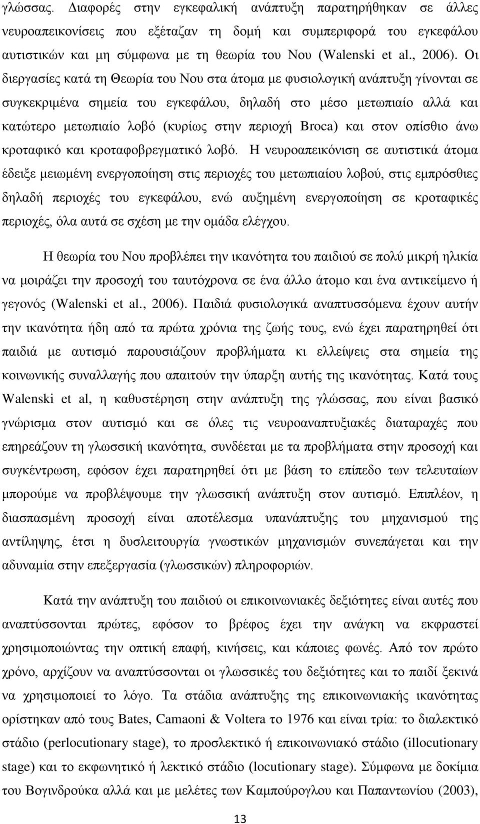 Οι διεργασίες κατά τη Θεωρία του Νου στα άτομα με φυσιολογική ανάπτυξη γίνονται σε συγκεκριμένα σημεία του εγκεφάλου, δηλαδή στο μέσο μετωπιαίο αλλά και κατώτερο μετωπιαίο λοβό (κυρίως στην περιοχή