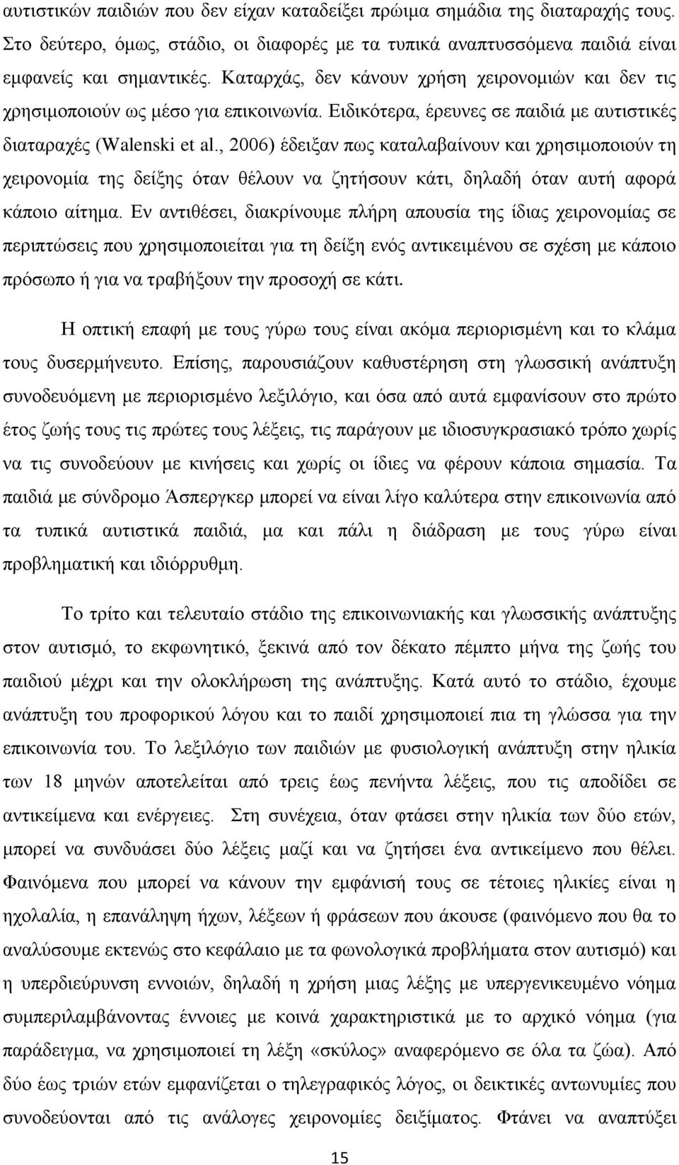 , 2006) έδειξαν πως καταλαβαίνουν και χρησιμοποιούν τη χειρονομία της δείξης όταν θέλουν να ζητήσουν κάτι, δηλαδή όταν αυτή αφορά κάποιο αίτημα.