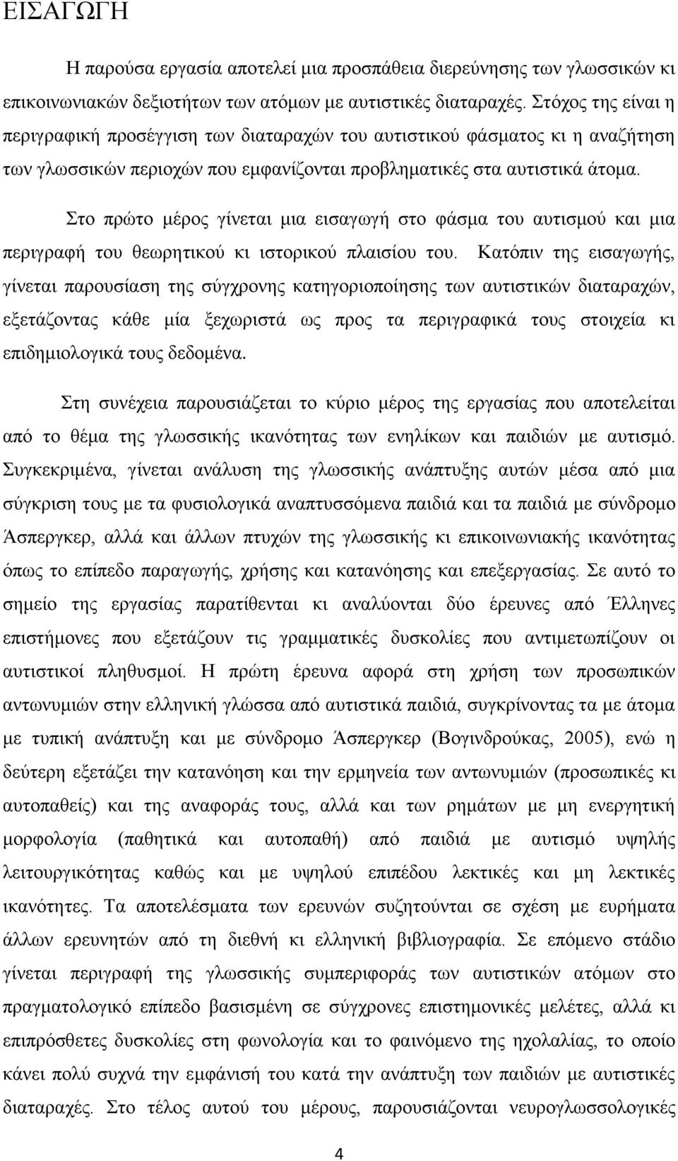 Στο πρώτο μέρος γίνεται μια εισαγωγή στο φάσμα του αυτισμού και μια περιγραφή του θεωρητικού κι ιστορικού πλαισίου του.