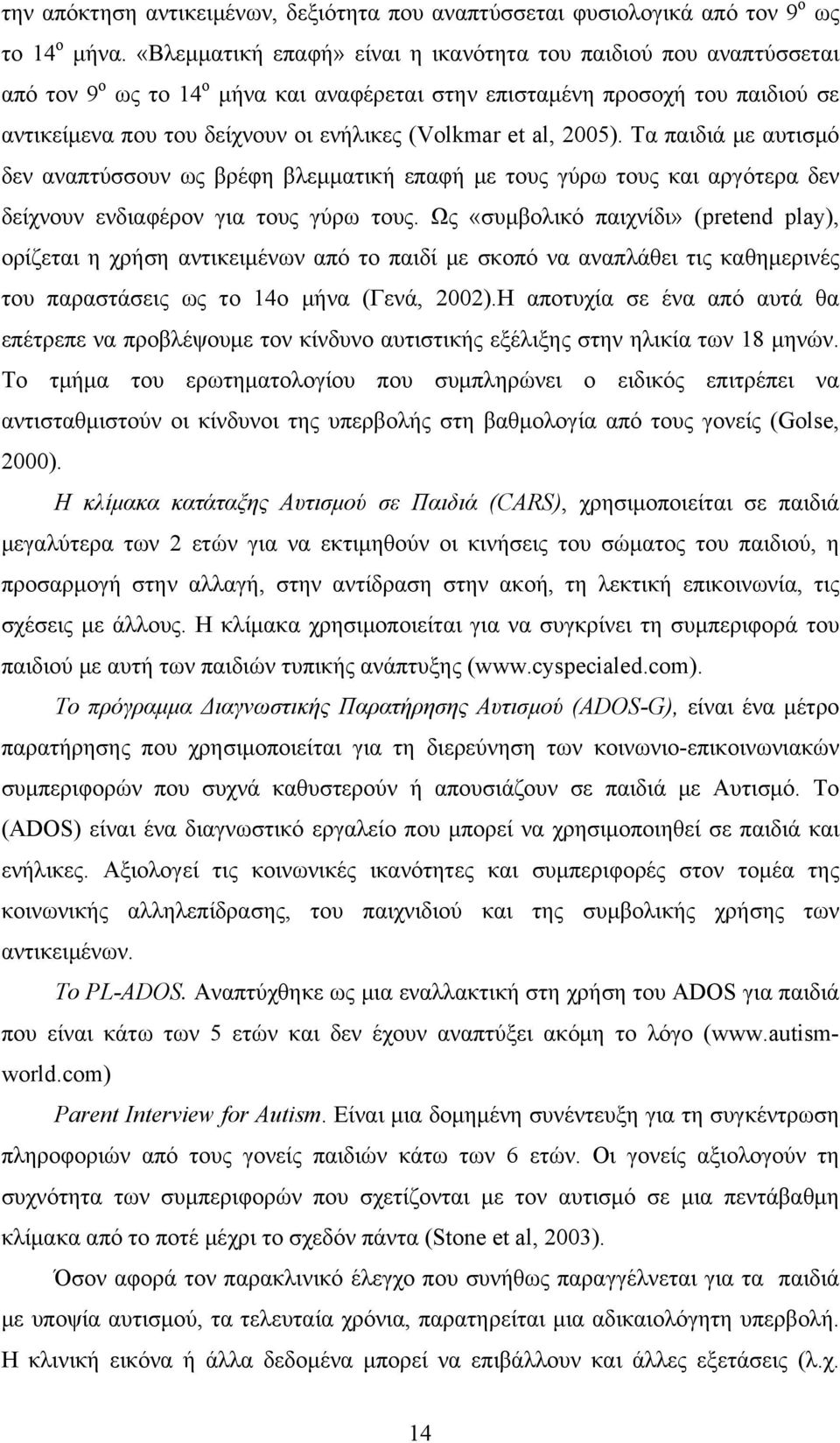 et al, 2005). Τα παιδιά με αυτισμό δεν αναπτύσσουν ως βρέφη βλεμματική επαφή με τους γύρω τους και αργότερα δεν δείχνουν ενδιαφέρον για τους γύρω τους.