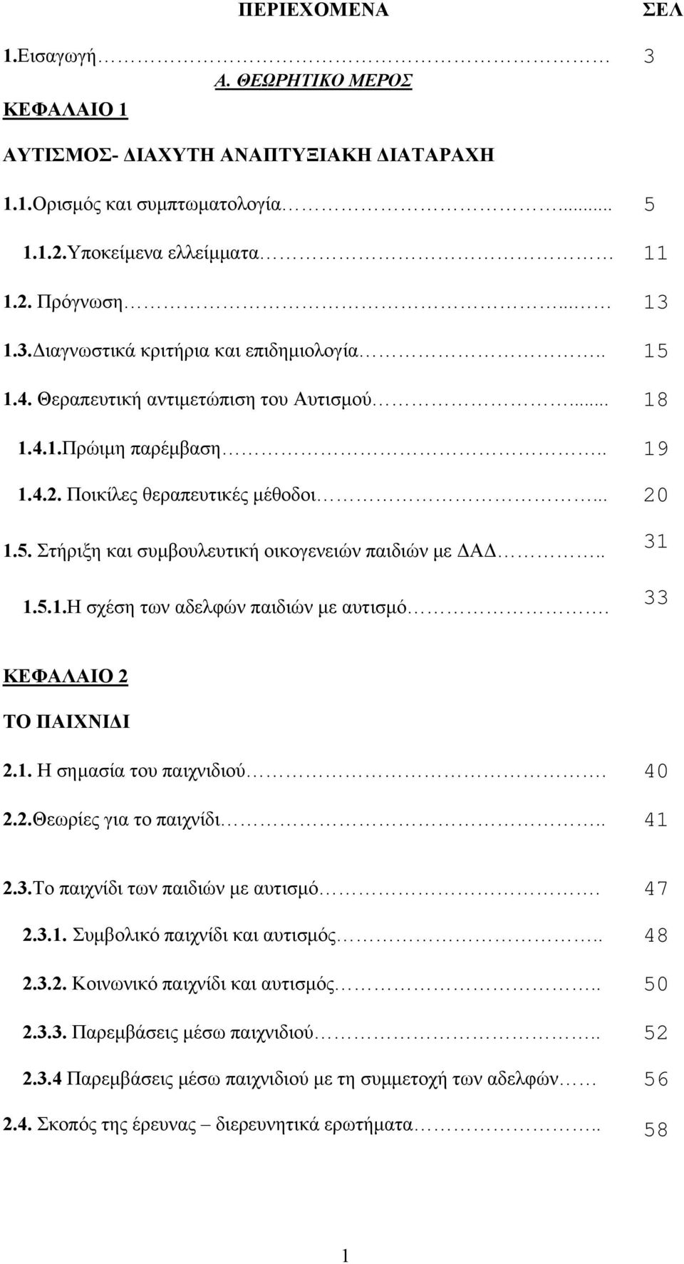 31 33 ΚΕΦΑΛΑΙΟ 2 ΤΟ ΠΑΙΧΝΙΔΙ 2.1. Η σημασία του παιχνιδιού. 40 2.2.Θεωρίες για το παιχνίδι.. 41 2.3.Το παιχνίδι των παιδιών με αυτισμό. 47 2.3.1. Συμβολικό παιχνίδι και αυτισμός.. 48 2.3.2. Κοινωνικό παιχνίδι και αυτισμός.