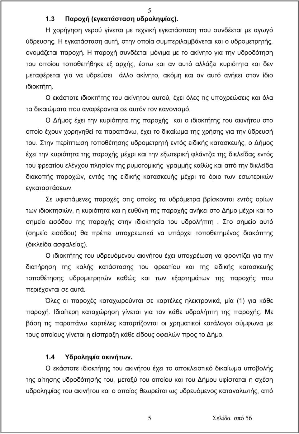 Η παροχή συνδέεται μόνιμα με το ακίνητο για την υδροδότηση του οποίου τοποθετήθηκε εξ αρχής, έστω και αν αυτό αλλάζει κυριότητα και δεν μεταφέρεται για να υδρεύσει άλλο ακίνητο, ακόμη και αν αυτό