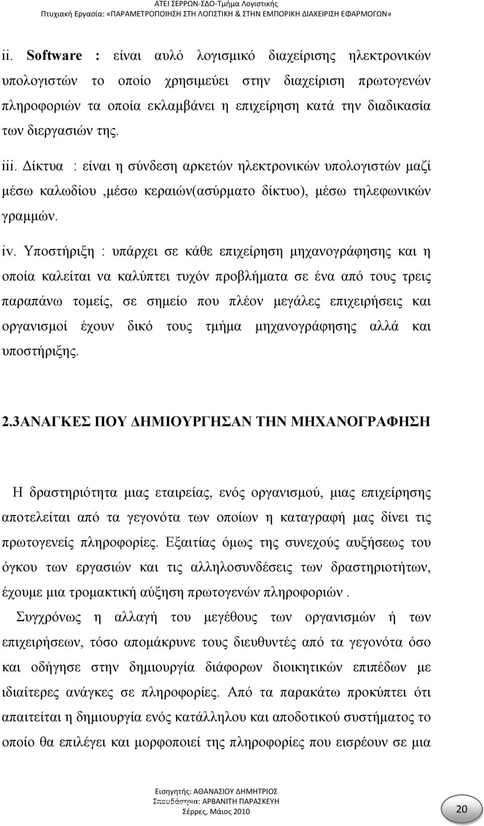 Υποστήριξη : υπάρχει σε κάθε επιχείρηση μηχανογράφησης και η οποία καλείται να καλύπτει τυχόν προβλήματα σε ένα από τους τρεις παραπάνω τομείς, σε σημείο που πλέον μεγάλες επιχειρήσεις και οργανισμοί