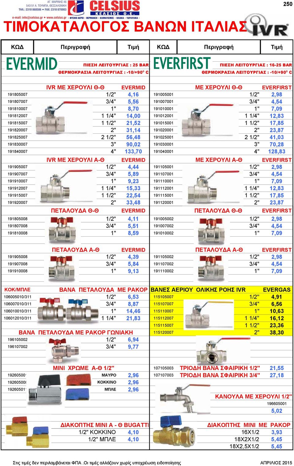 1/4" 12,83 191815007 1 1/2" 21,52 191015001 1 1/2" 17,85 1918007 2" 31,14 1910001 2" 23,87 191825007 2 1/2" 56,48 191025001 2 1/2" 41,03 191830007 3" 90,02 191030001 3" 70,28 191840007 4" 133,70