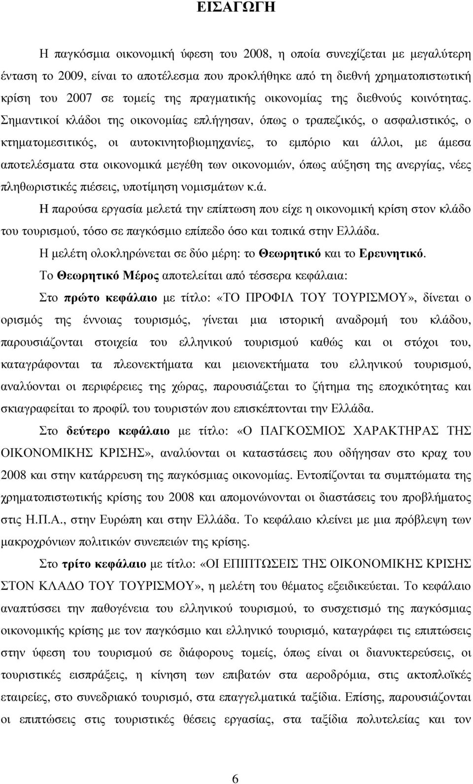 Σηµαντικοί κλάδοι της οικονοµίας επλήγησαν, όπως ο τραπεζικός, ο ασφαλιστικός, ο κτηµατοµεσιτικός, οι αυτοκινητοβιοµηχανίες, το εµπόριο και άλλοι, µε άµεσα αποτελέσµατα στα οικονοµικά µεγέθη των