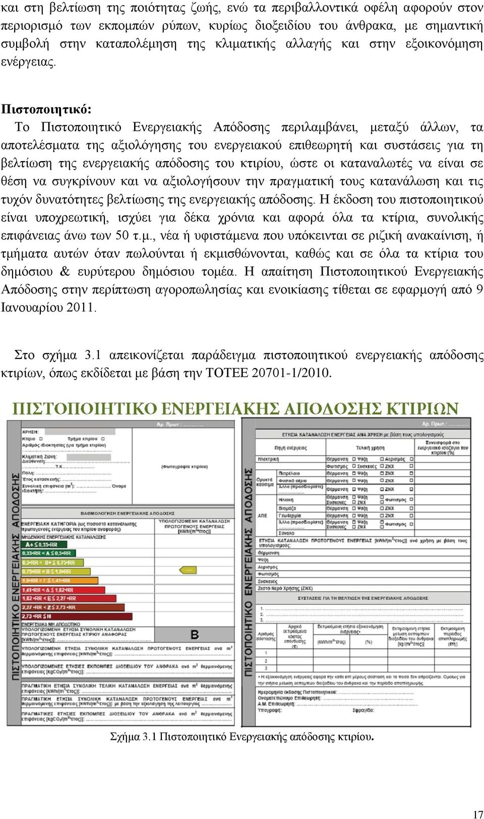 Πιστοποιητικό: Το Πιστοποιητικό Ενεργειακής Απόδοσης περιλαμβάνει, μεταξύ άλλων, τα αποτελέσματα της αξιολόγησης του ενεργειακού επιθεωρητή και συστάσεις για τη βελτίωση της ενεργειακής απόδοσης του