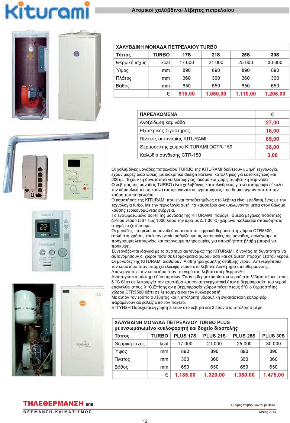 205,00 ΠΑΡΕΛΚΟΜΕΝΑ Ανοξείδωτη καμινάδα 27,00 Εξωτερικός Σιγαστήρας 16,00 Πίνακας αυτονομίας KITURAMI 85,00 Θερμοστάτης χώρου KITURAMI DCTR-150 38,00 Καλώδιο σύνδεσης CTR-150 3,00 Οι χαλύβδινες