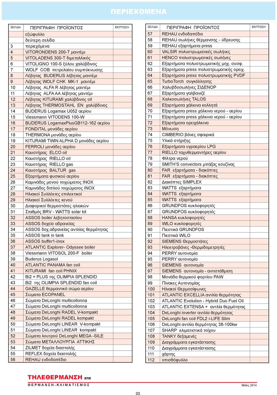 Λέβητας THERMOSTAHL EN χαλύβδινος 14 BUDERUS Logamax U052 αερίου 15 Viessmann VITODENS 100-W 16 BUDERUS LogamaxPlusGB112-162 αερίου 17 FONDITAL μονάδες αερίου 18 THERMONA μονάδες αερίου 19 KITURAMI