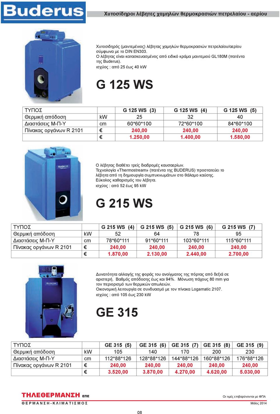 ισχύος : από 25 έως 40 kw G 125 WS ΤΥΠΟΣ G 125 WS (3) G 125 WS (4) G 125 WS (5) Θερμική απόδοση kw 25 32 40 Διαστάσεις Μ-Π-Υ cm 60*60*100 72*60*100 84*60*100 Πίνακας οργάνων R 2101 240,00 240,00