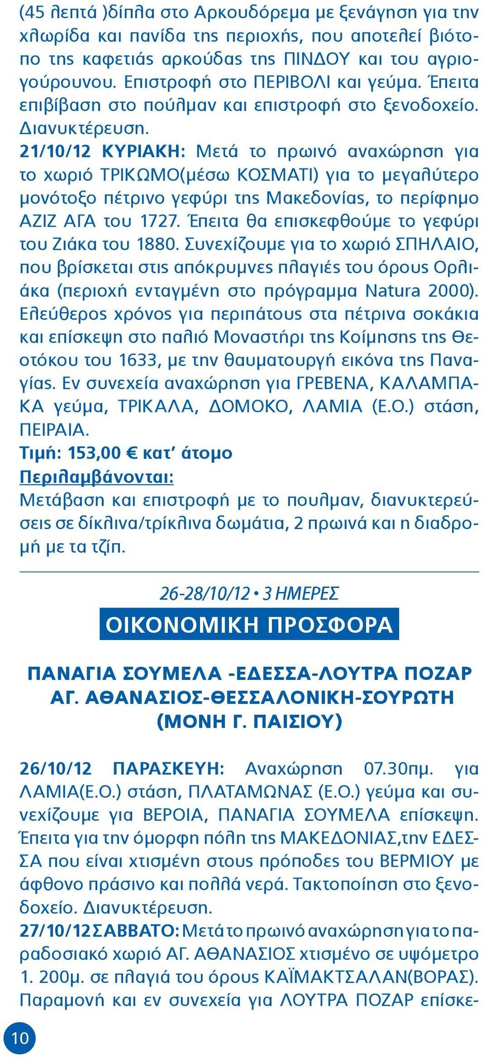 21/10/12 ΚΥΡΙΑΚΗ: Μετά το πρωινό αναχώρηση για το χωριό ΤΡΙΚΩΜΟ(μέσω ΚΟΣΜΑΤΙ) για το μεγαλύτερο μονότοξο πέτρινο γεφύρι της Μακεδονίας, το περίφημο ΑΖΙΖ ΑΓΑ του 1727.