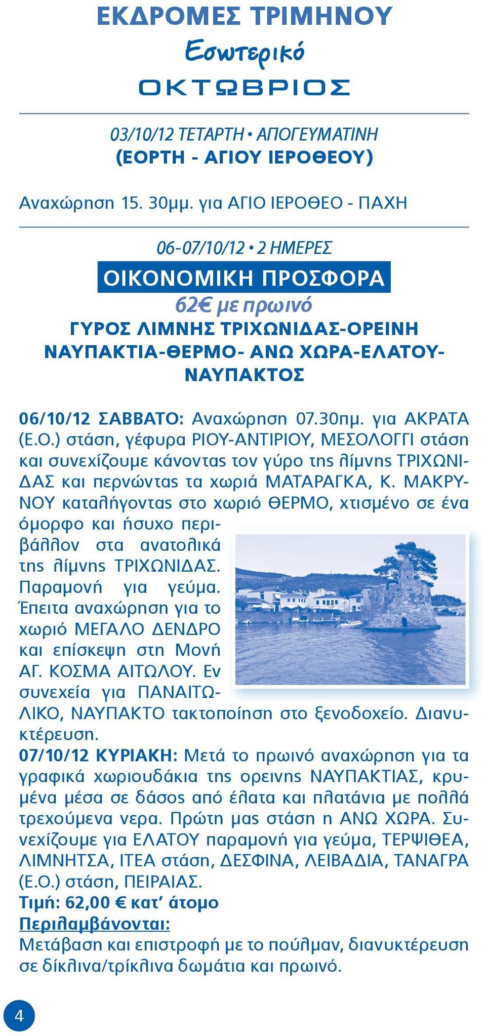 για ΑΚΡΑΤΑ (Ε.Ο.) στάση, γέφυρα ΡΙΟΥ-ΑΝΤΙΡΙΟΥ, ΜΕΣΟΛΟΓΓΙ στάση και συνεχίζουμε κάνοντας τον γύρο της λίμνης ΤΡΙΧΩΝΙ- ΔΑΣ και περνώντας τα χωριά ΜΑΤΑΡΑΓΚΑ, Κ.