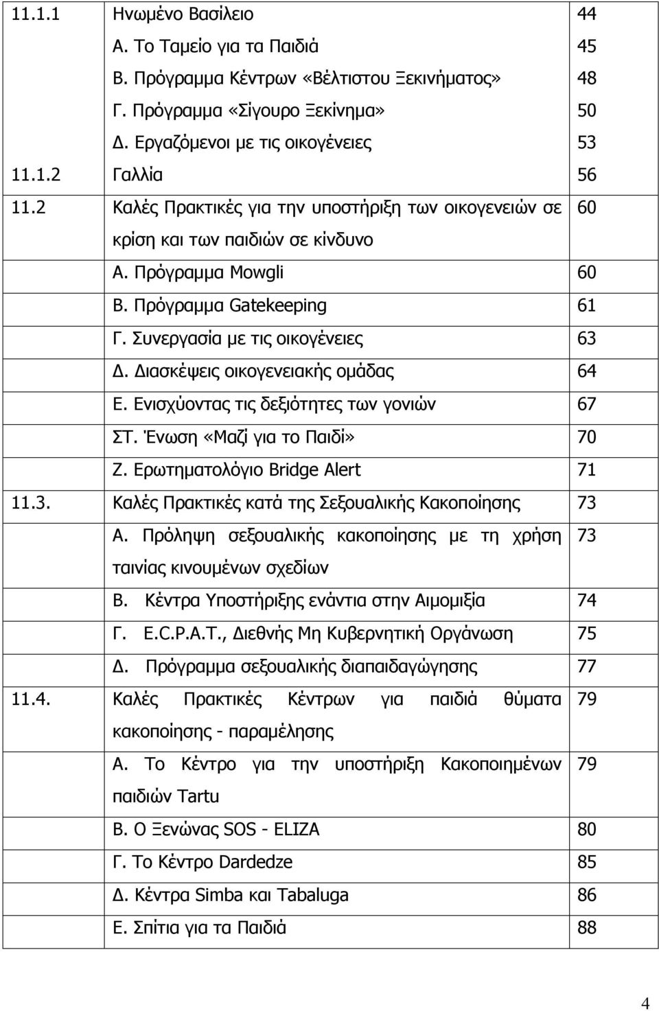 Διασκέψεις οικογενειακής οµάδας 64 Ε. Ενισχύοντας τις δεξιότητες των γονιών 67 ΣΤ. Ένωση «Μαζί για το Παιδί» 70 Ζ. Ερωτηµατολόγιο Bridge Alert 71 11.3.