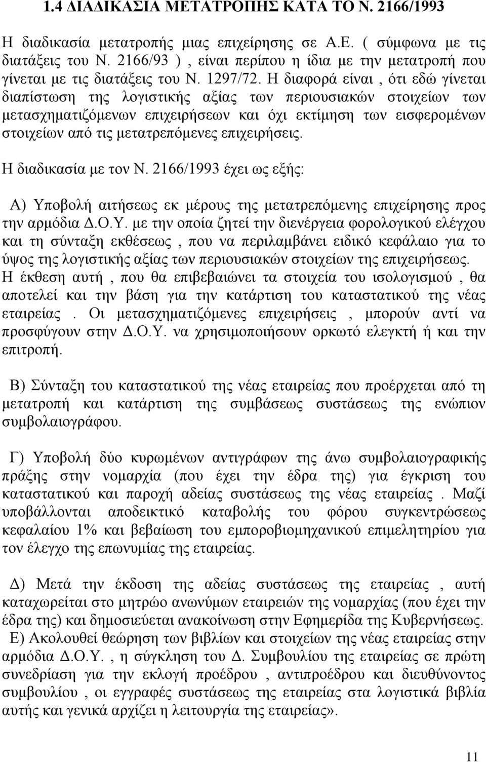 Η διαφορά είναι, ότι εδώ γίνεται διαπίστωση της λογιστικής αξίας των περιουσιακών στοιχείων των μετασχηματιζόμενων επιχειρήσεων και όχι εκτίμηση των εισφερομένων στοιχείων από τις μετατρεπόμενες