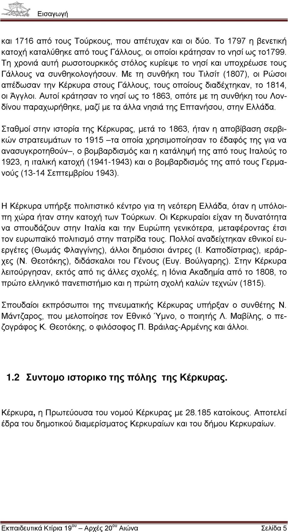 Με τη συνθήκη του Τιλσίτ (1807), οι Ρώσοι απέδωσαν την Κέρκυρα στους Γάλλους, τους οποίους διαδέχτηκαν, το 1814, οι Άγγλοι.