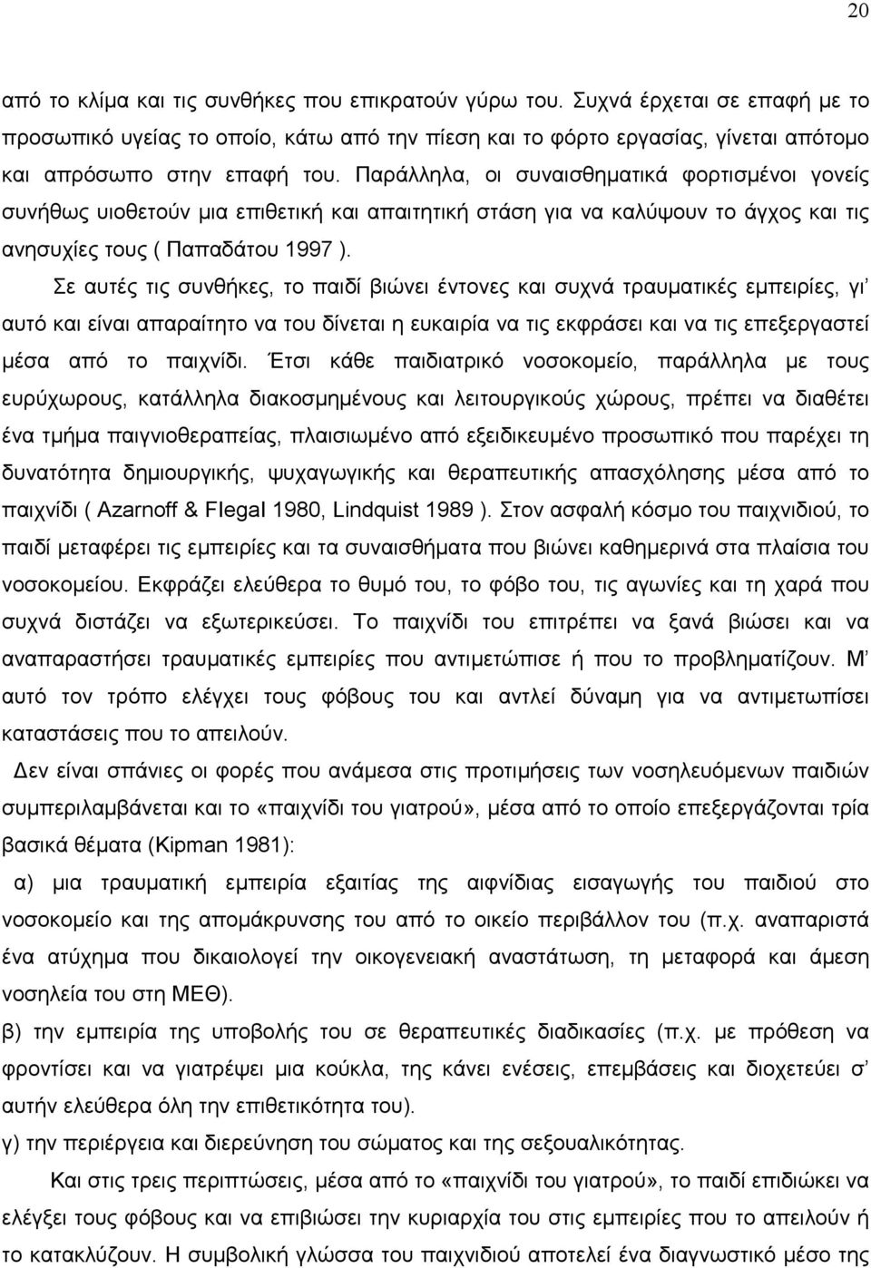 Σε αυτές τις συνθήκες, το παιδί βιώνει έντονες και συχνά τραυµατικές εµπειρίες, γι αυτό και είναι απαραίτητο να του δίνεται η ευκαιρία να τις εκφράσει και να τις επεξεργαστεί µέσα από το παιχνίδι.