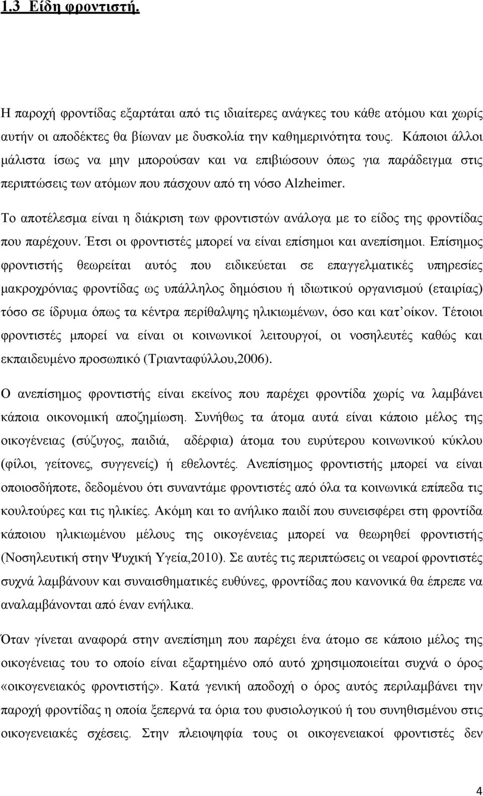 Το αποτέλεσμα είναι η διάκριση των φροντιστών ανάλογα με το είδος της φροντίδας που παρέχουν. Έτσι οι φροντιστές μπορεί να είναι επίσημοι και ανεπίσημοι.