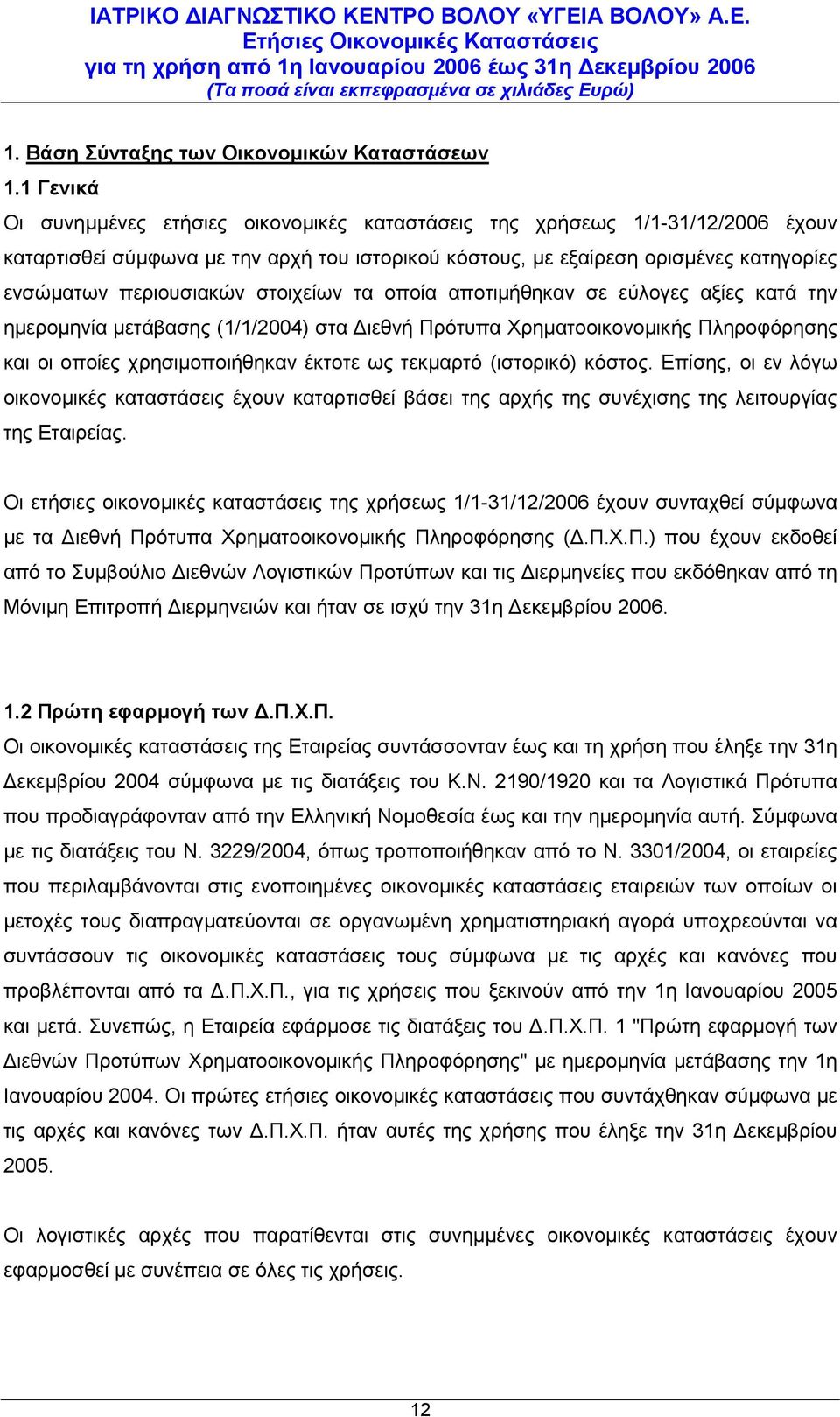 τα οποία αποτιμήθηκαν σε εύλογες αξίες κατά την ημερομηνία μετάβασης (1/1/2004) στα Διεθνή Πρότυπα Χρηματοοικονομικής Πληροφόρησης και οι οποίες χρησιμοποιήθηκαν έκτοτε ως τεκμαρτό (ιστορικό) κόστος.
