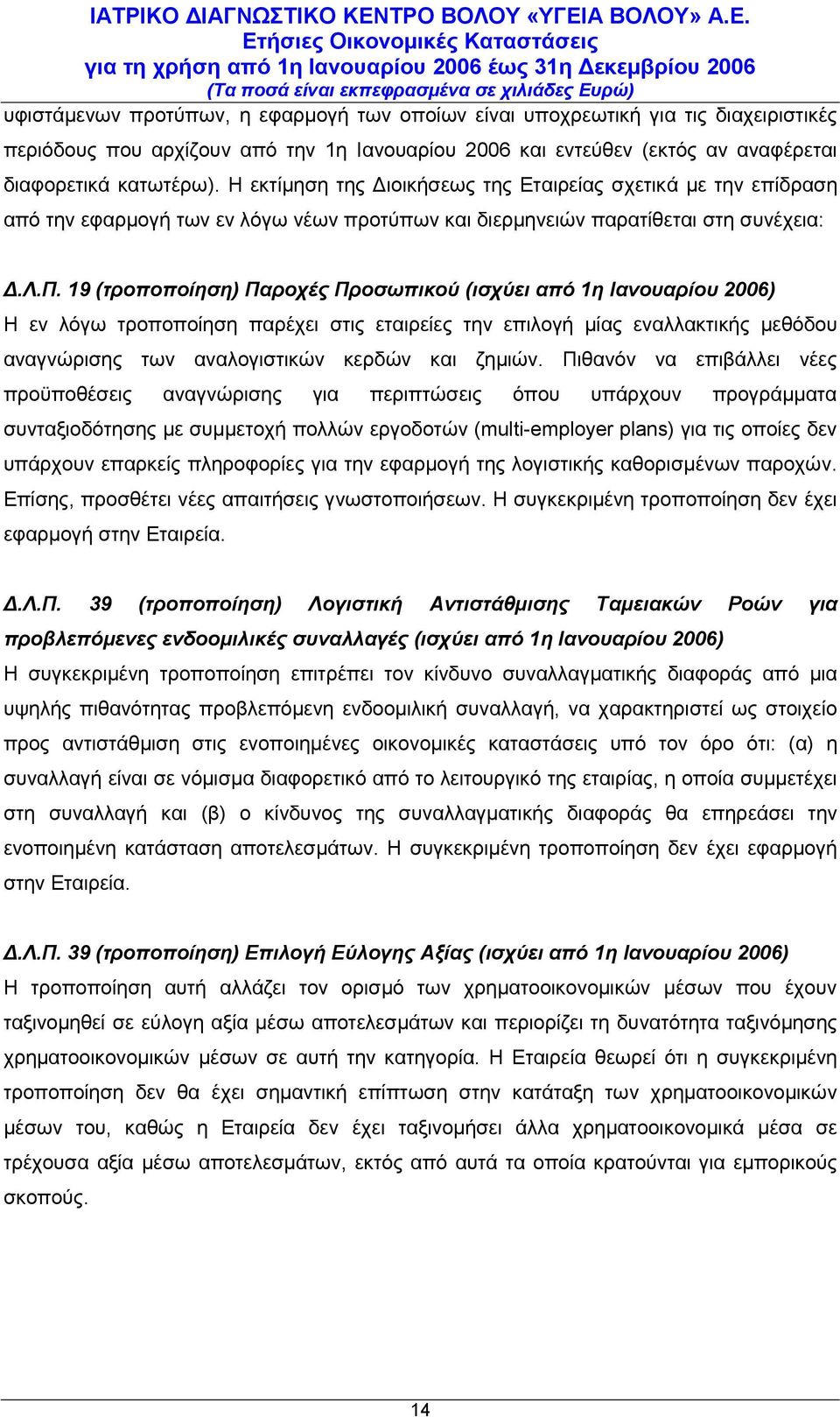 19 (τροποποίηση) Παροχές Προσωπικού (ισχύει από 1η Ιανουαρίου 2006) Η εν λόγω τροποποίηση παρέχει στις εταιρείες την επιλογή μίας εναλλακτικής μεθόδου αναγνώρισης των αναλογιστικών κερδών και ζημιών.