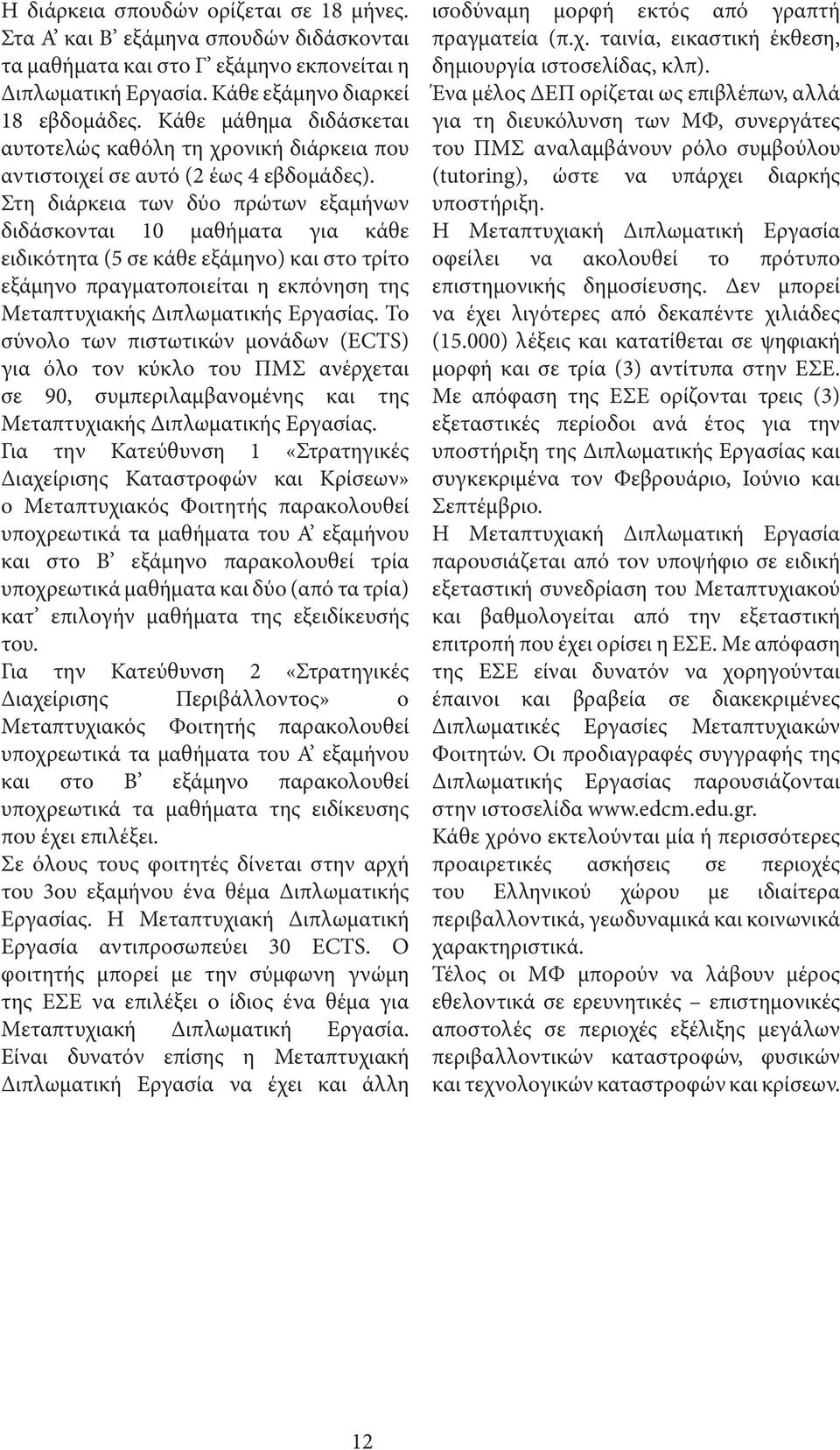 Στη διάρκεια των δύο πρώτων εξαμήνων διδάσκονται 10 μαθήματα για κάθε ειδικότητα (5 σε κάθε εξάμηνο) και στο τρίτο εξάμηνο πραγματοποιείται η εκπόνηση της Μεταπτυχιακής Διπλωματικής Εργασίας.