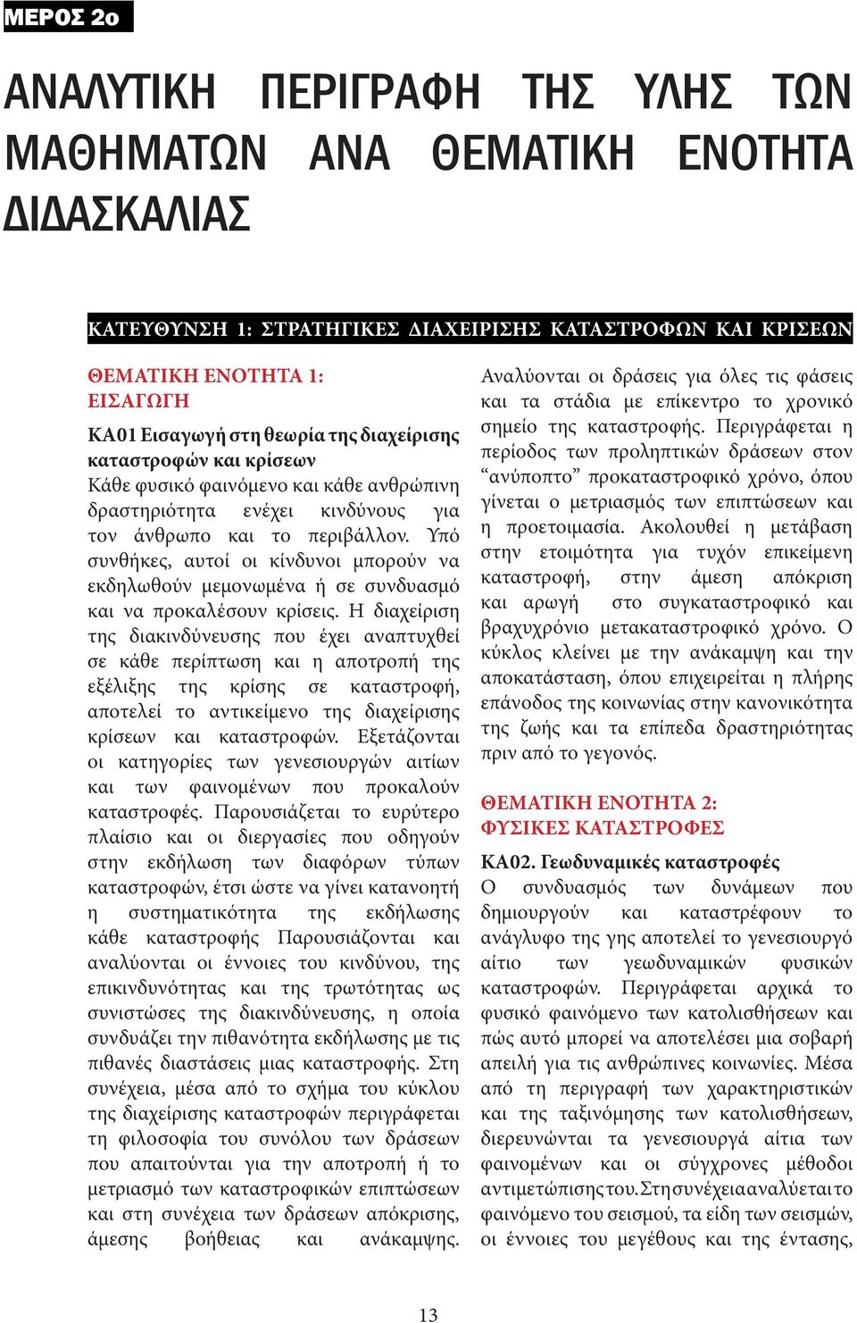 Υπό συνθήκες, αυτοί οι κίνδυνοι μπορούν να εκδηλωθούν μεμονωμένα ή σε συνδυασμό και να προκαλέσουν κρίσεις.