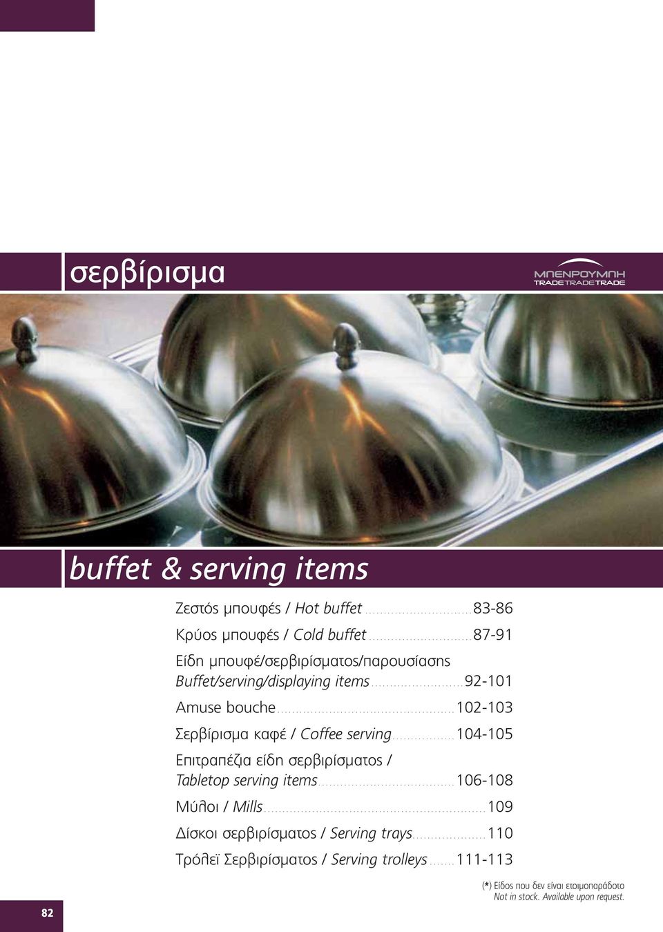 ................ 104-105 Eπιτραπέζια είδη σερβιρίσματος / Tabletop serving items..................................... 106-108 Mύλοι / Mills............................................................ 109 Δίσκοι σερβιρίσματος / Serving trays.