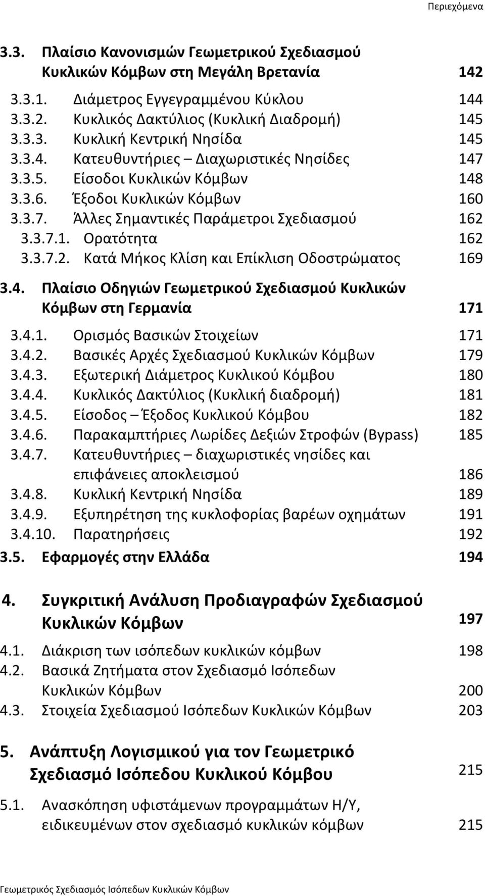 3.3.7.1. Ορατότητα 162 3.3.7.2. Κατά Μήκος Κλίση και Επίκλιση Οδοστρώματος 169 3.4. Πλαίσιο Οδηγιών Γεωμετρικού Σχεδιασμού Κυκλικών Κόμβων στη Γερμανία 171 3.4.1. Ορισμός Βασικών Στοιχείων 171 3.4.2. Βασικές Αρχές Σχεδιασμού Κυκλικών Κόμβων 179 3.