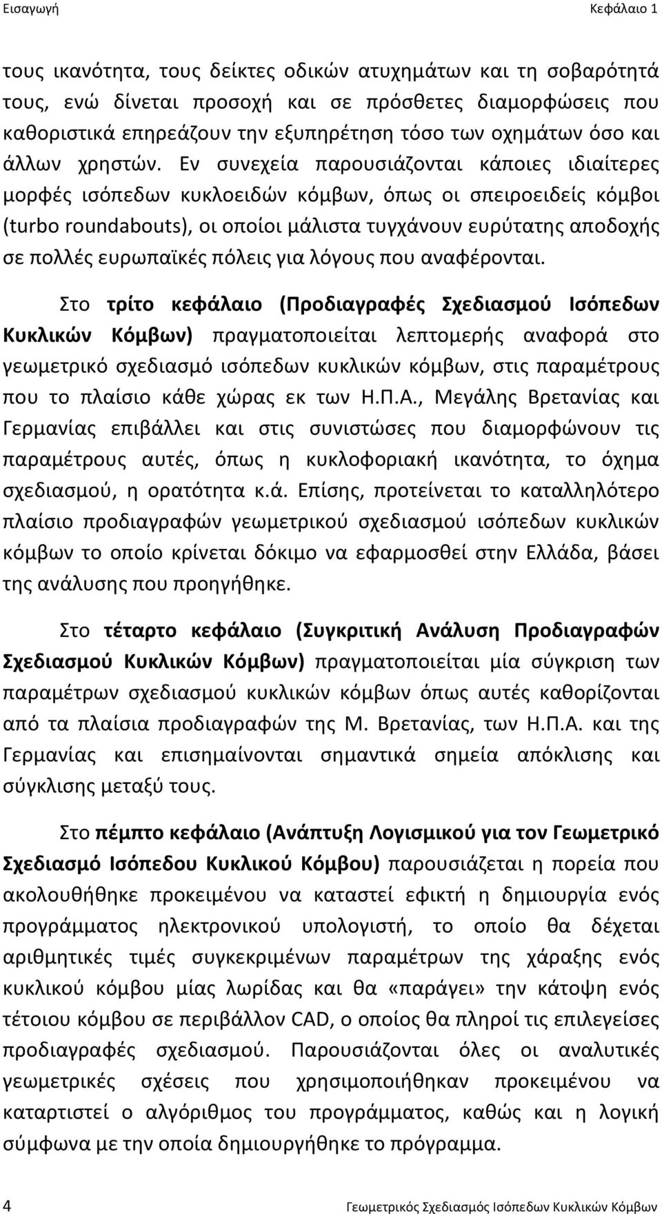 Εν συνεχεία παρουσιάζονται κάποιες ιδιαίτερες μορφές ισόπεδων κυκλοειδών κόμβων, όπως οι σπειροειδείς κόμβοι (turbo roundabouts), οι οποίοι μάλιστα τυγχάνουν ευρύτατης αποδοχής σε πολλές ευρωπαϊκές