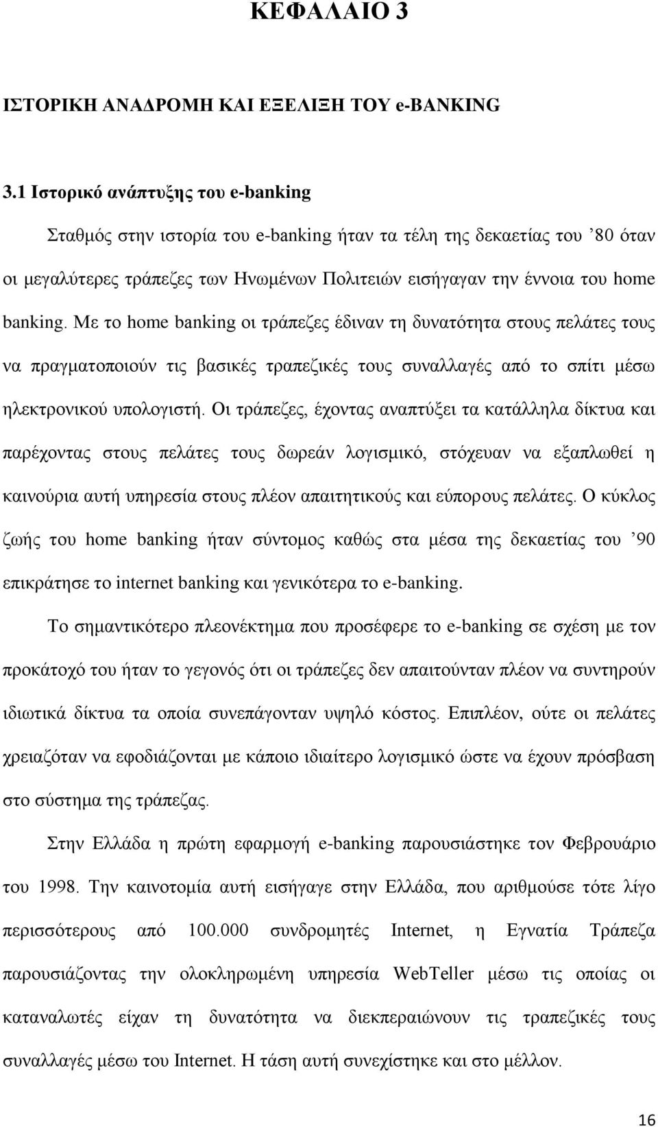 Με το home banking οι τράπεζες έδιναν τη δυνατότητα στους πελάτες τους να πραγματοποιούν τις βασικές τραπεζικές τους συναλλαγές από το σπίτι μέσω ηλεκτρονικού υπολογιστή.