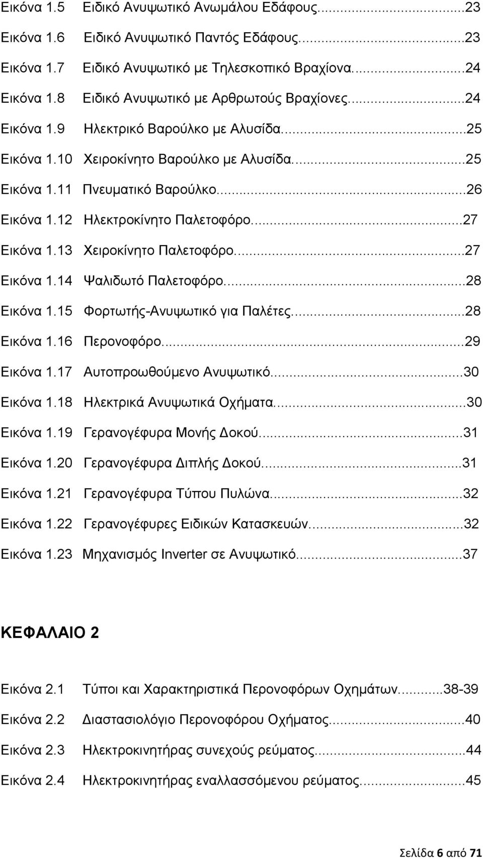 12 Ηλεκτροκίνητο Παλετοφόρο...27 Εικόνα 1.13 Χειροκίνητο Παλετοφόρο...27 Εικόνα 1.14 Ψαλιδωτό Παλετοφόρο...28 Εικόνα 1.15 Φορτωτής-Ανυψωτικό για Παλέτες...28 Εικόνα 1.16 Περονοφόρο...29 Εικόνα 1.