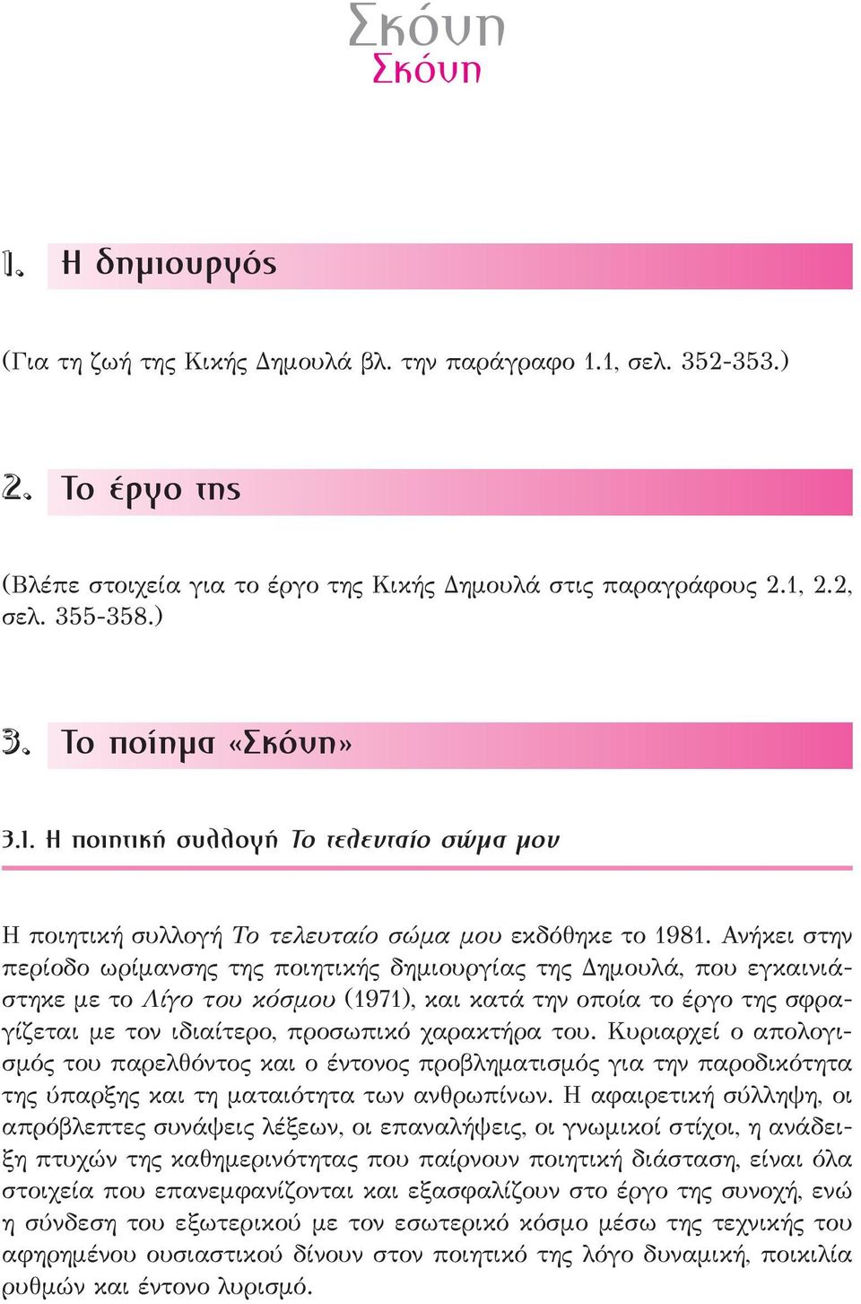 Ανήκει στην περίοδο ωρίμανσης της ποιητικής δημιουργίας της Δημουλά, που εγκαινιάστηκε με το Λίγο του κόσμου (1971), και κατά την οποία το έργο της σφραγίζεται με τον ιδιαίτερο, προσωπικό χαρακτήρα