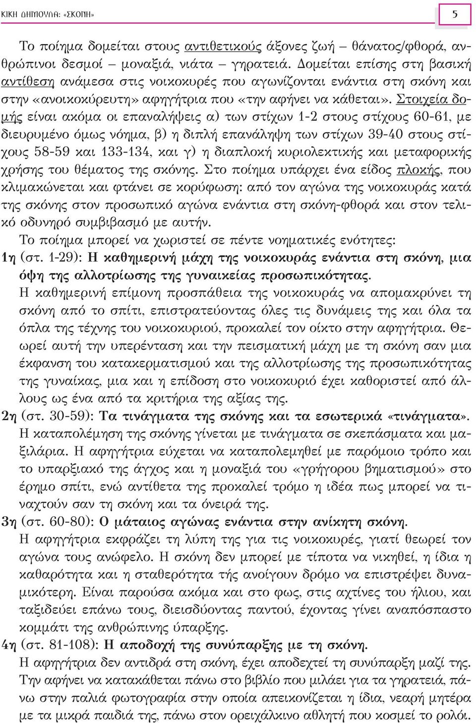 Στοιχεία δομής είναι ακόμα οι επαναλήψεις α) των στίχων 1-2 στους στίχους 60-61, με διευρυμένο όμως νόημα, β) η διπλή επανάληψη των στίχων 39-40 στους στίχους 58-59 και 133-134, και γ) η διαπλοκή