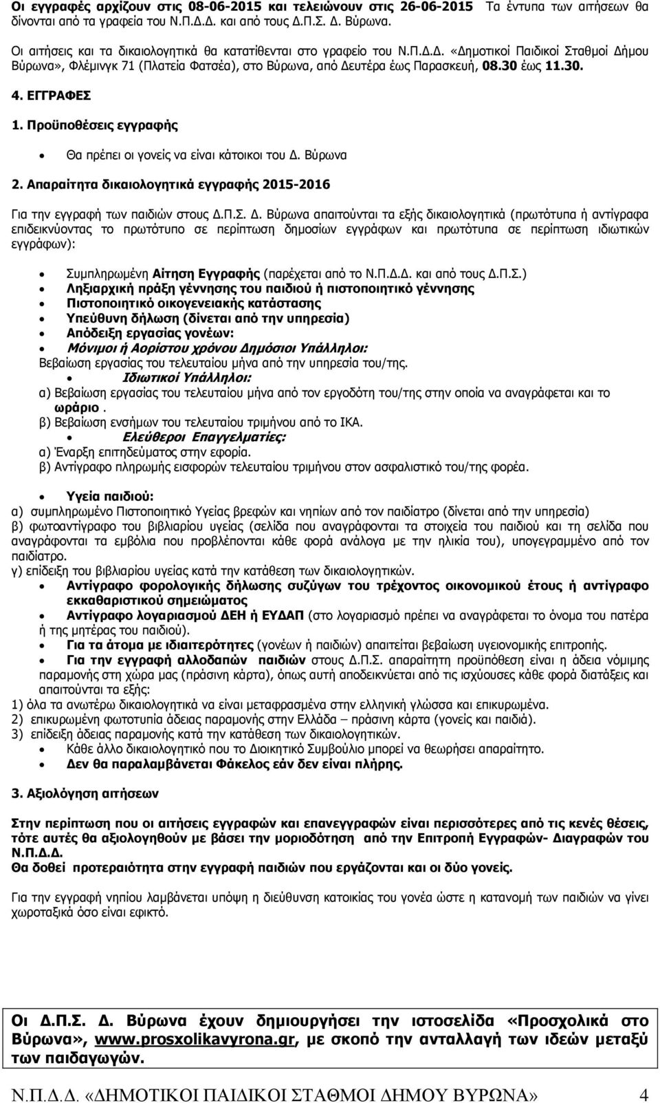 Δ. «Δημοτικοί Παιδικοί Σταθμοί Δήμου Βύρωνα», Φλέμινγκ 71 (Πλατεία Φατσέα), στο Βύρωνα, από Δευτέρα έως Παρασκευή, 08.30 έως 11.30. 4. ΕΓΓΡΑΦΕΣ 1.