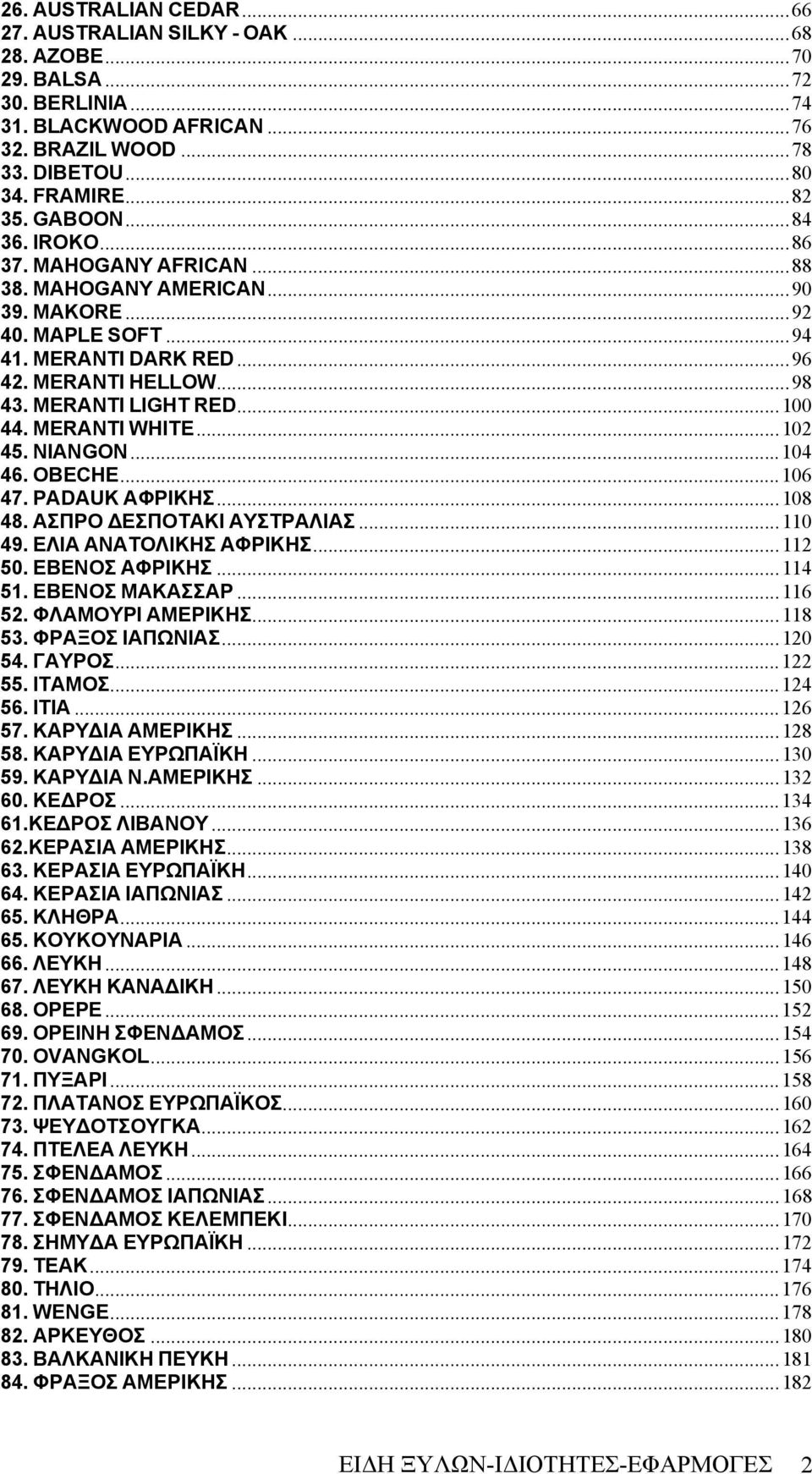 .. 100 44. MERANTI WHITE... 102 45. NIANGON... 104 46. OBECHE... 106 47. PADAUK ΑΦΡΙΚΗΣ... 108 48. ΑΣΠΡΟ ΕΣΠΟΤΑΚΙ ΑΥΣΤΡΑΛΙΑΣ... 110 49. ΕΛΙΑ ΑΝΑΤΟΛΙΚΗΣ ΑΦΡΙΚΗΣ... 112 50. ΕΒΕΝΟΣ ΑΦΡΙΚΗΣ... 114 51.