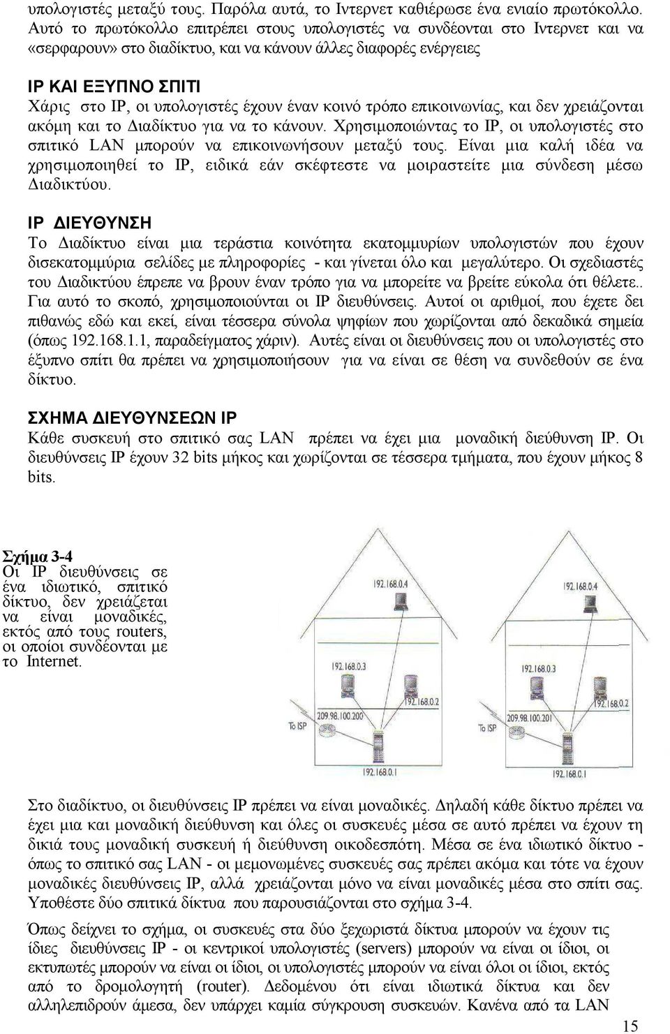 έχουν έναν κοινό τρόπο επικοινωνίας, και δεν χρειάζονται ακόµη και το ιαδίκτυο για να το κάνουν. Χρησιµοποιώντας το IP, οι υπολογιστές στο σπιτικό LAN µπορούν να επικοινωνήσουν µεταξύ τους.